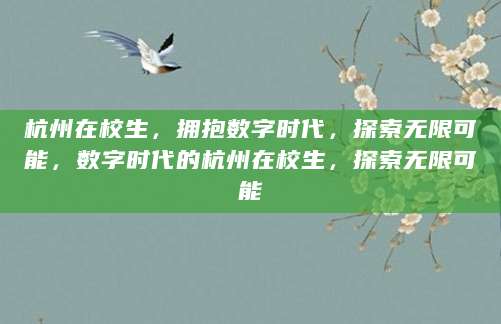 杭州在校生，拥抱数字时代，探索无限可能，数字时代的杭州在校生，探索无限可能