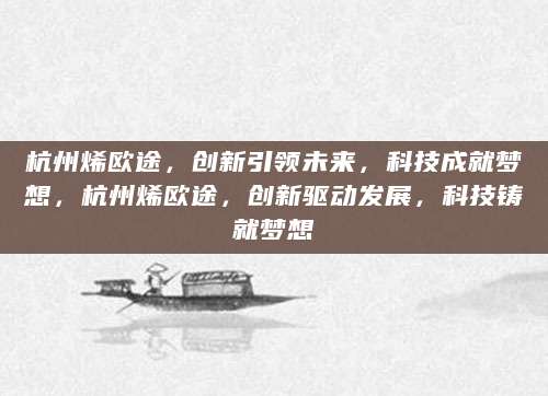 杭州烯欧途，创新引领未来，科技成就梦想，杭州烯欧途，创新驱动发展，科技铸就梦想