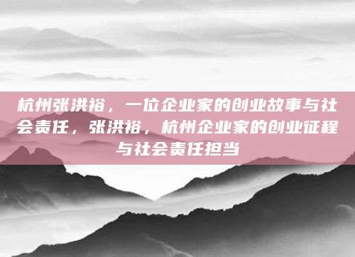 杭州张洪裕，一位企业家的创业故事与社会责任，张洪裕，杭州企业家的创业征程与社会责任担当