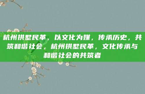 杭州拱墅民革，以文化为媒，传承历史，共筑和谐社会，杭州拱墅民革，文化传承与和谐社会的共筑者