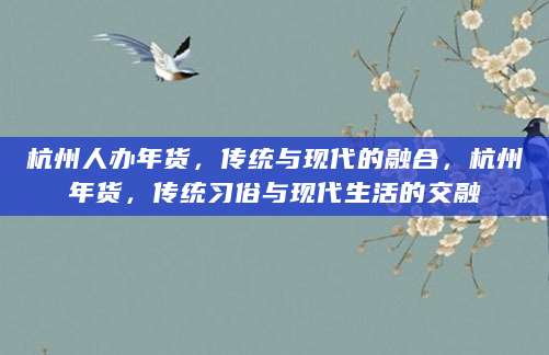 杭州人办年货，传统与现代的融合，杭州年货，传统习俗与现代生活的交融