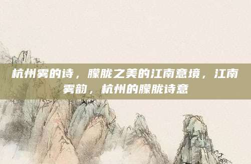 杭州雾的诗，朦胧之美的江南意境，江南雾韵，杭州的朦胧诗意