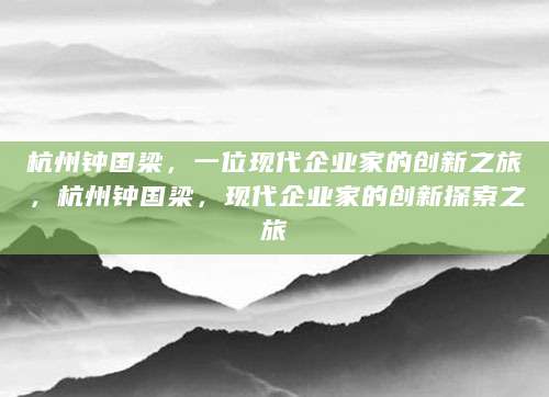 杭州钟国梁，一位现代企业家的创新之旅，杭州钟国梁，现代企业家的创新探索之旅