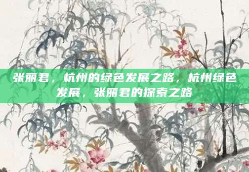 张丽君，杭州的绿色发展之路，杭州绿色发展，张丽君的探索之路