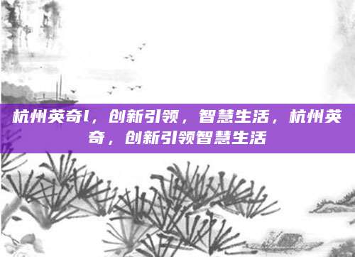 杭州英奇l，创新引领，智慧生活，杭州英奇，创新引领智慧生活