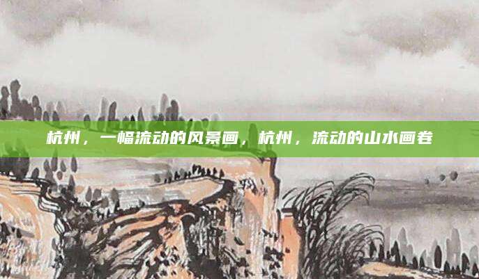 杭州，一幅流动的风景画，杭州，流动的山水画卷