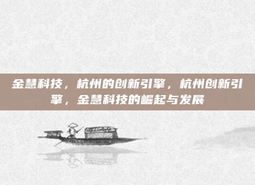 金慧科技，杭州的创新引擎，杭州创新引擎，金慧科技的崛起与发展