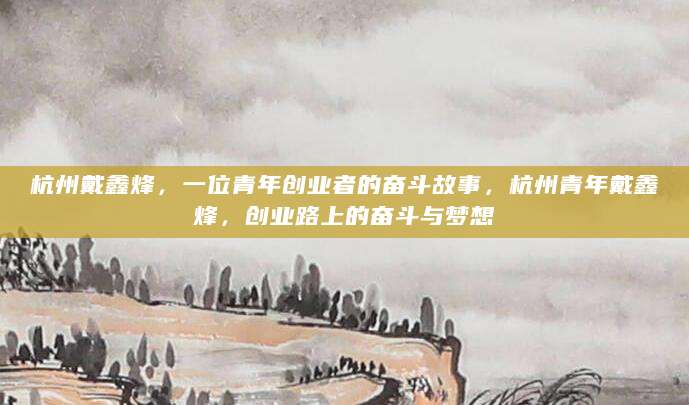 杭州戴鑫烽，一位青年创业者的奋斗故事，杭州青年戴鑫烽，创业路上的奋斗与梦想