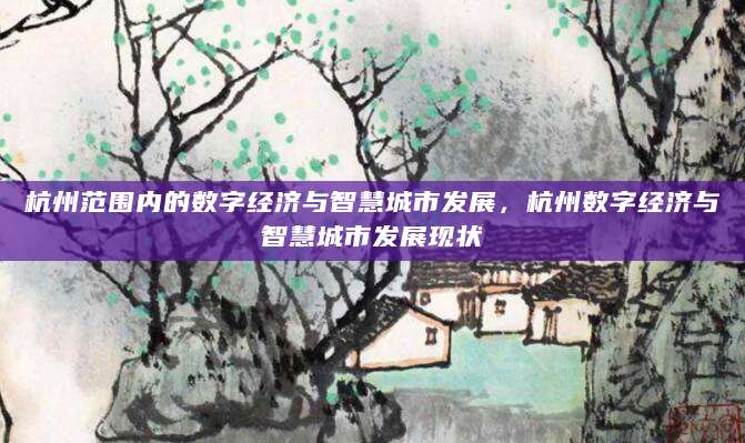 杭州范围内的数字经济与智慧城市发展，杭州数字经济与智慧城市发展现状