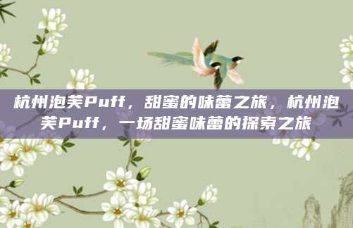 杭州泡芙Puff，甜蜜的味蕾之旅，杭州泡芙Puff，一场甜蜜味蕾的探索之旅