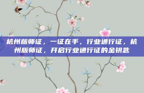 杭州版师证，一证在手，行业通行证，杭州版师证，开启行业通行证的金钥匙