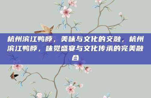 杭州滨江鸭脖，美味与文化的交融，杭州滨江鸭脖，味觉盛宴与文化传承的完美融合