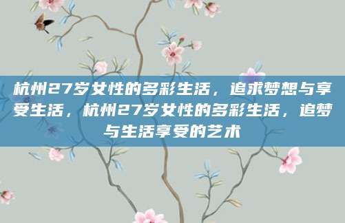 杭州27岁女性的多彩生活，追求梦想与享受生活，杭州27岁女性的多彩生活，追梦与生活享受的艺术