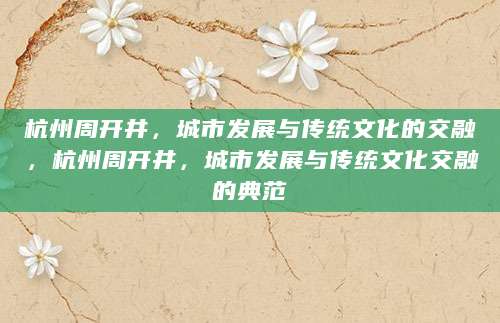 杭州周开井，城市发展与传统文化的交融，杭州周开井，城市发展与传统文化交融的典范