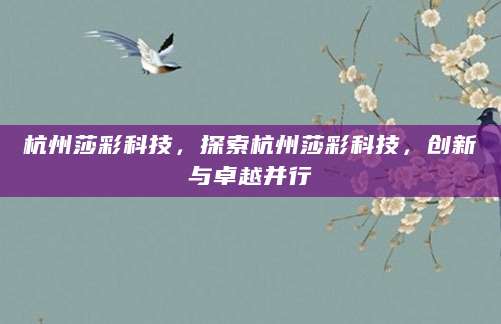 杭州莎彩科技，探索杭州莎彩科技，创新与卓越并行