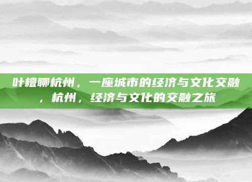 叶檀聊杭州，一座城市的经济与文化交融，杭州，经济与文化的交融之旅