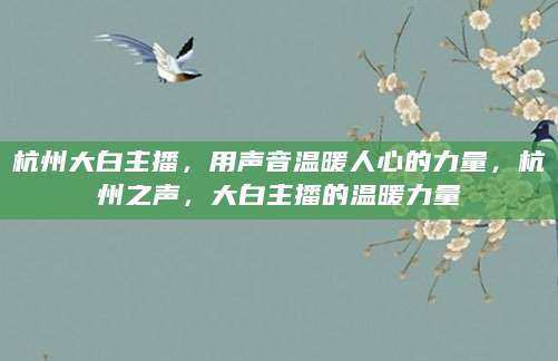 杭州大白主播，用声音温暖人心的力量，杭州之声，大白主播的温暖力量