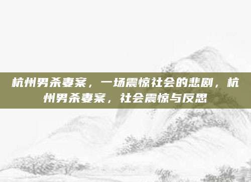 杭州男杀妻案，一场震惊社会的悲剧，杭州男杀妻案，社会震惊与反思