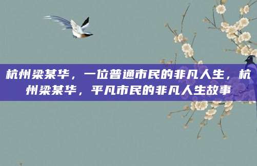 杭州梁某华，一位普通市民的非凡人生，杭州梁某华，平凡市民的非凡人生故事