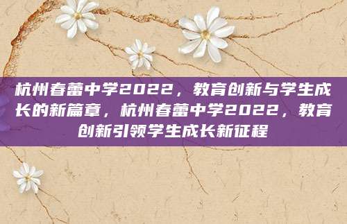 杭州春蕾中学2022，教育创新与学生成长的新篇章，杭州春蕾中学2022，教育创新引领学生成长新征程