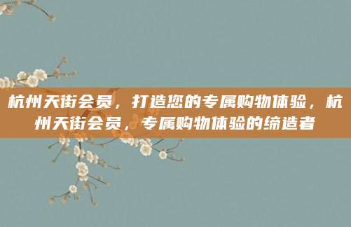 杭州天街会员，打造您的专属购物体验，杭州天街会员，专属购物体验的缔造者